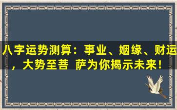 八字运势测算：事业、姻缘、财运，大势至菩  萨为你揭示未来！